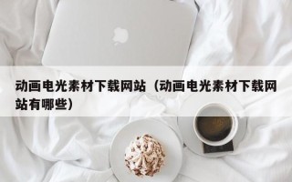 临沂动画电光素材下载网站（动画电光素材下载网站有哪些）