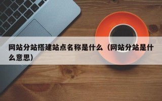 临沂网站分站搭建站点名称是什么（网站分站是什么意思）