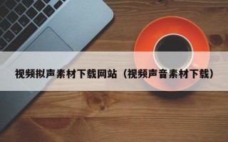 临沂视频拟声素材下载网站（视频声音素材下载）