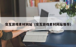 临沂交互游戏素材网站（交互游戏素材网站推荐）