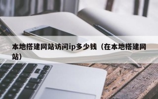 临沂本地搭建网站访问ip多少钱（在本地搭建网站）