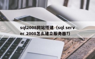 临沂sql2008网站搭建（sql server 2008怎么建立服务器?）