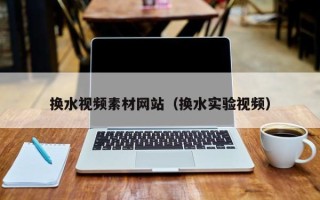 临沂换水视频素材网站（换水实验视频）