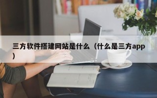 临沂三方软件搭建网站是什么（什么是三方app）