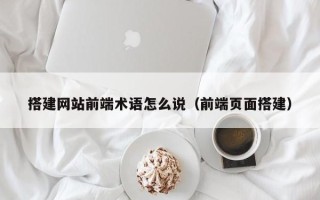 临沂搭建网站前端术语怎么说（前端页面搭建）