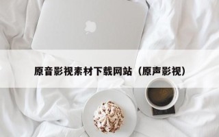 临沂原音影视素材下载网站（原声影视）