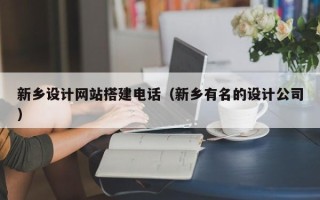 临沂新乡设计网站搭建电话（新乡有名的设计公司）