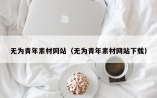 临沂无为青年素材网站（无为青年素材网站下载）