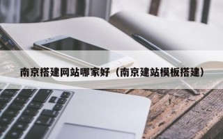 临沂南京搭建网站哪家好（南京建站模板搭建）