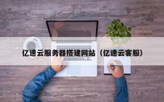 临沂亿速云服务器搭建网站（亿速云客服）