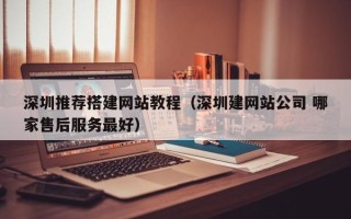 临沂深圳推荐搭建网站教程（深圳建网站公司 哪家售后服务最好）