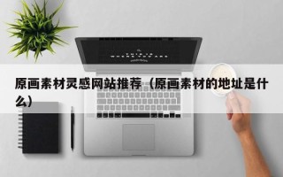 临沂原画素材灵感网站推荐（原画素材的地址是什么）